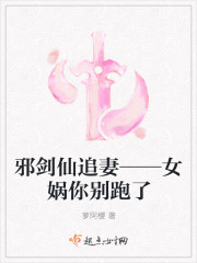 邪剑仙追妻——女娲你别跑了