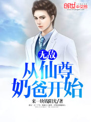 无敌从仙尊奶爸开始全文在线阅读，无敌从仙尊奶爸开始小说免费版-优文网