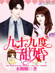九十九度甜婚全文在线阅读，九十九度甜婚小说免费版-优文网