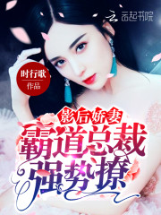 影后娇妻：霸道总裁，强势撩免费阅读