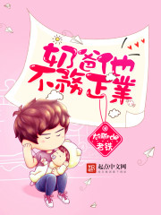 奶爸他不务正业全文在线阅读，奶爸他不务正业小说免费版-优文网