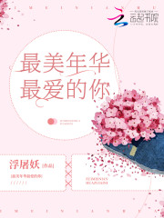 最美年华最爱的你全文在线阅读，最美年华最爱的你小说免费版-优文网