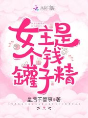 女主是个钱罐子精全文在线阅读，女主是个钱罐子精小说免费版-优文网