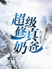 超级修真奶爸全文在线阅读，超级修真奶爸小说免费版-优文网