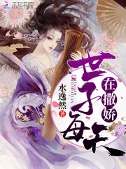 世子每天在撒娇全文在线阅读，世子每天在撒娇小说免费版-优文网
