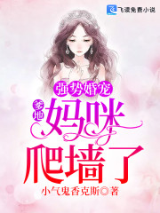 强势婚宠：爹地，妈咪爬墙了全文在线阅读，强势婚宠：爹地，妈咪爬墙了小说免费版-优文网