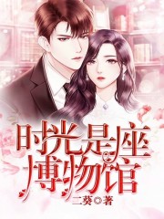 时光是座博物馆全文在线阅读，时光是座博物馆小说免费版-优文网