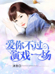 爱你不过演戏一场全文在线阅读，爱你不过演戏一场小说免费版-优文网