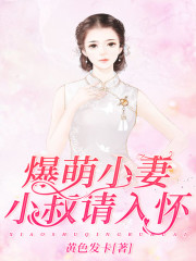 爆萌小妻，小叔请入怀全文在线阅读，爆萌小妻，小叔请入怀小说免费版-优文网