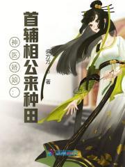 神医娇娘：首辅相公来种田免费阅读