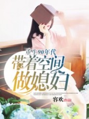重生90年代：带着空间做媳妇全文在线阅读，重生90年代：带着空间做媳妇小说免费版-优文网