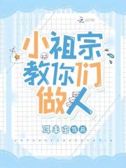 已完结小说《小祖宗教你们做人》全章节在线阅读-优文网