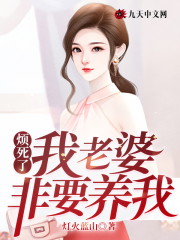 烦死了！我老婆非要养我全文在线阅读，烦死了！我老婆非要养我小说免费版-优文网