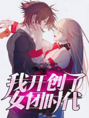 我的女团开创时代全文在线阅读，我的女团开创时代小说免费版-优文网