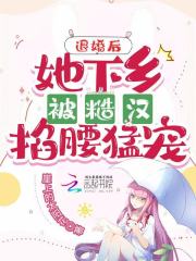 完整版《退婚后，她下乡被糙汉掐腰猛宠》章节目录在线阅读