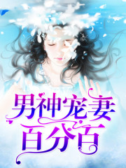 男神宠妻百分百全文在线阅读，男神宠妻百分百小说免费版-优文网