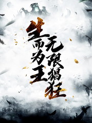 生而为王无限猖狂全文在线阅读，生而为王无限猖狂小说免费版-优文网