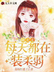 顾太太每天都在装柔弱全文在线阅读，顾太太每天都在装柔弱小说免费版-优文网