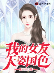 小说《我的女友天姿国色》全文免费阅读-锤石文学