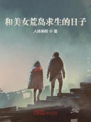 和美女荒岛求生的日子全文在线阅读，和美女荒岛求生的日子小说免费版-优文网