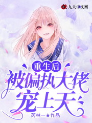 重生后，被偏执大佬宠上天全文在线阅读，重生后，被偏执大佬宠上天小说免费版-优文网