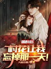 喝醉后，村花让我忘掉那一天！全文在线阅读，喝醉后，村花让我忘掉那一天！小说免费版-优文网