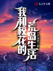 我和校花的漂流求生全文在线阅读，我和校花的漂流求生小说免费版-优文网