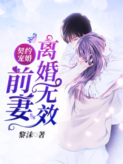 契约宠婚：前妻离婚无效全文在线阅读，契约宠婚：前妻离婚无效小说免费版-优文网