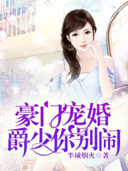豪门宠婚，爵少你别闹全文在线阅读，豪门宠婚，爵少你别闹小说免费版-优文网