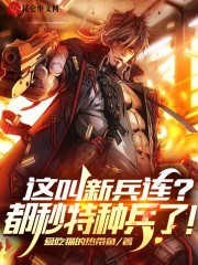 完整版《这叫新兵连？都秒特种兵了！》免费阅读