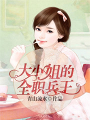 大小姐的全职兵王全文在线阅读，大小姐的全职兵王小说免费版-优文网
