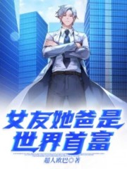女友她爸是世界首富全文在线阅读，女友她爸是世界首富小说免费版-优文网