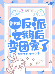 完整版《穿书成反派女鹅后变团宠了》全文阅读