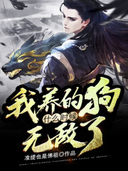 我养的狗什么时候无敌了全文在线阅读，我养的狗什么时候无敌了小说免费版-优文网