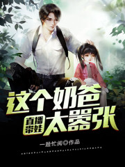 完整版《直播带娃：这个奶爸太嚣张》章节目录在线阅读