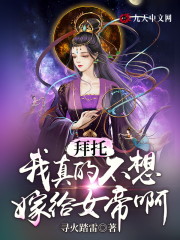 拜托，我真的不想嫁给女帝啊！许羡仙女帝小说在线全文免费阅读