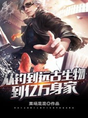 从钓到远古生物到亿万身家全文在线阅读，从钓到远古生物到亿万身家小说免费版-优文网
