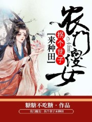 小说《农门傻女：拐个世子来种田》全文免费阅读-锤石文学