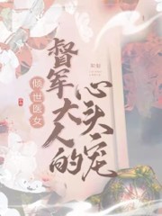 倾世医女：督军大人的心尖宠最新章节，倾世医女：督军大人的心尖宠免费阅读