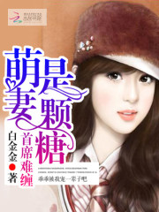 首席难缠：萌妻是颗糖全文在线阅读，首席难缠：萌妻是颗糖小说免费版-优文网