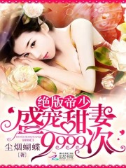 绝版帝少：盛宠甜妻9999次免费阅读