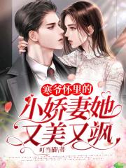 完整版《寒爷怀里的小娇妻她又美又飒》在线免费阅读