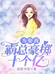 《为娶我，霸总豪掷十个亿》全集免费在线阅读（孟婉初擎默寒）