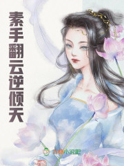 素手翻云逆倾天免费阅读，素手翻云逆倾天顾瑶瑶萧清朗