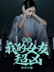 听说我的女友超凶陈杨胡菲在线全文免费阅读
