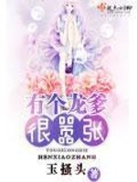 有个龙爹很嚣张全文在线阅读，有个龙爹很嚣张小说免费版-优文网