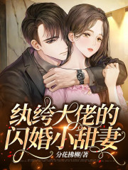 完整版《纨绔大佬的闪婚小甜妻》免费阅读