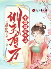 训夫有方：小哥哥逆天宠小说笔趣阁，训夫有方：小哥哥逆天宠txt在线阅读-优文网
