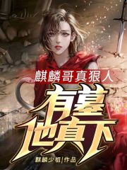 完整版《麒麟哥真狠人，有墓他真下！》在线免费阅读