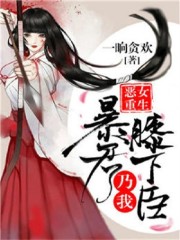 小说《恶女重生：暴君乃我膝下臣》在线全文阅读